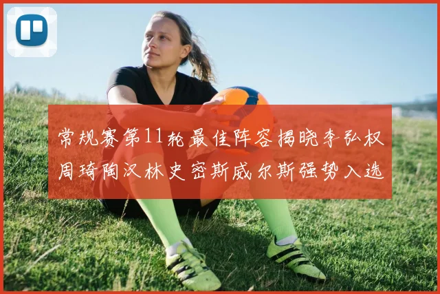 常规赛第11轮最佳阵容揭晓李弘权周琦陶汉林史密斯威尔斯强势入选