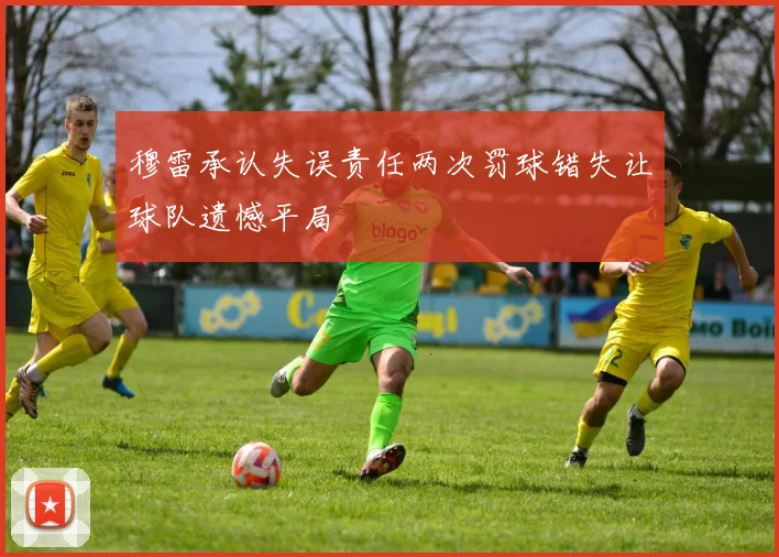 穆雷承认失误责任两次罚球错失让球队遗憾平局