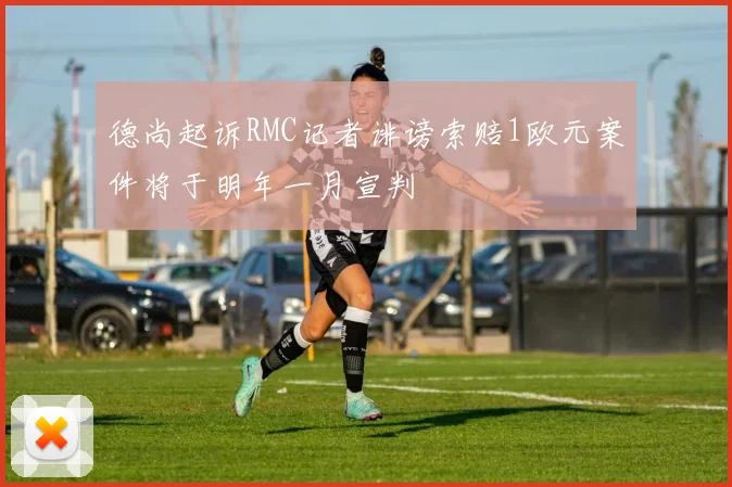 德尚起诉RMC记者诽谤索赔1欧元案件将于明年一月宣判