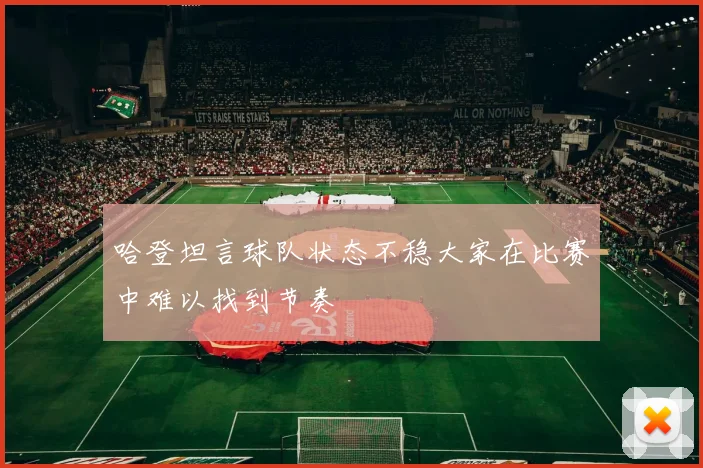 哈登坦言球队状态不稳大家在比赛中难以找到节奏