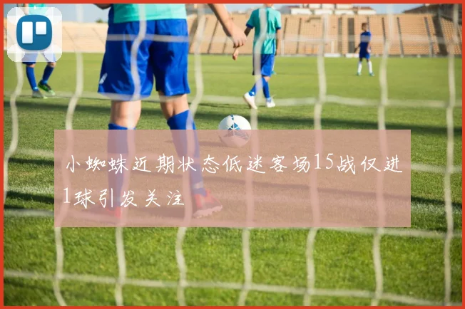 小蜘蛛近期状态低迷客场15战仅进1球引发关注
