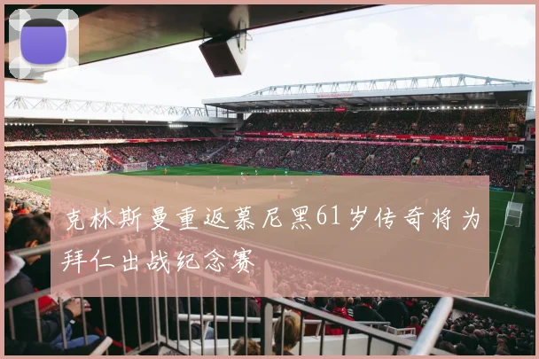 克林斯曼重返慕尼黑61岁传奇将为拜仁出战纪念赛