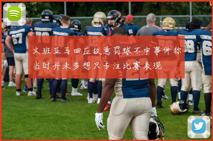 文班亚马回应故意罚球不中事件称当时并未多想只专注比赛表现