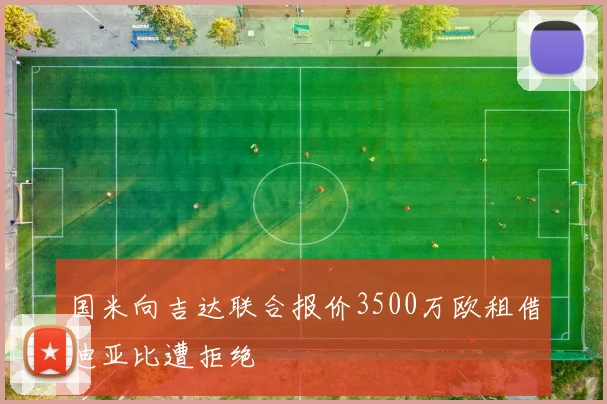 国米向吉达联合报价3500万欧租借迪亚比遭拒绝