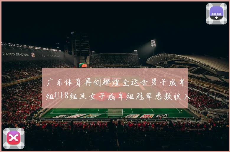 广东体育再创辉煌全运会男子成年组U18组及女子成年组冠军悉数收入囊中