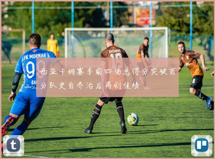 西亚卡姆赛季前四场总得分突破百分队史自乔治后再创佳绩