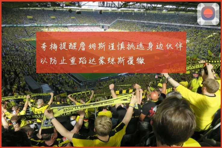 夸梅提醒詹姆斯谨慎挑选身边伙伴以防止重蹈达蒙琼斯覆辙