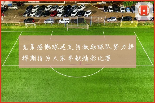 克莱感慨球迷支持激励球队努力拼搏期待为大家奉献精彩比赛