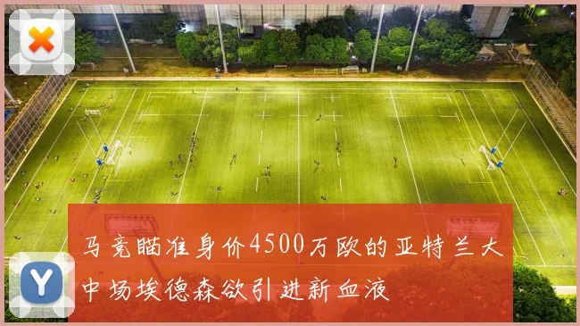 马竞瞄准身价4500万欧的亚特兰大中场埃德森欲引进新血液