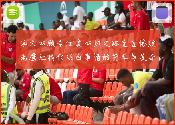 迪文回顾专注度回归之路直言惨败老鹰让我们明白事情的简单与复杂
