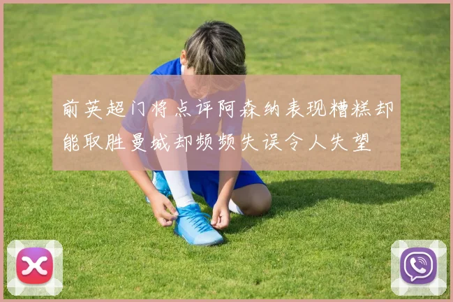前英超门将点评阿森纳表现糟糕却能取胜曼城却频频失误令人失望