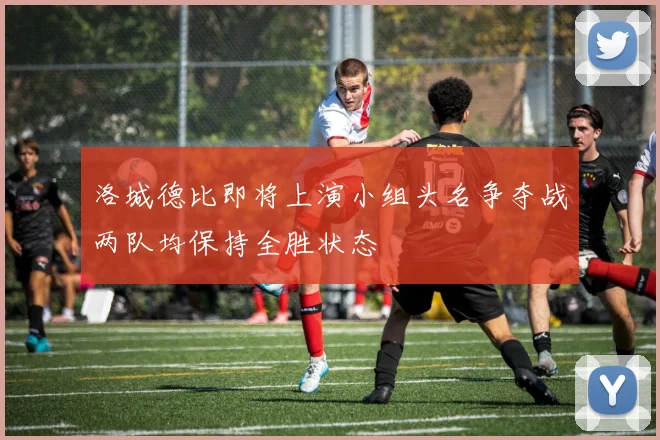 洛城德比即将上演小组头名争夺战两队均保持全胜状态